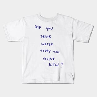 DID YOU DRINK WATER TODAY YOU STUPID Bitch ? Kids T-Shirt